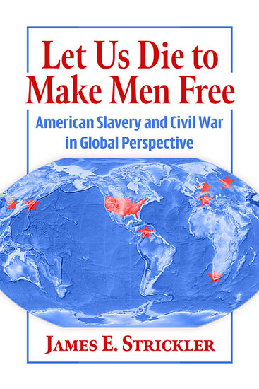 The cover of a book titled Let Us Die to Make Men Free: American Slavery and Civil War in Global Perspective. The author is James E. Strickler. The image shows a world map with the United States and seven other places highlighted.