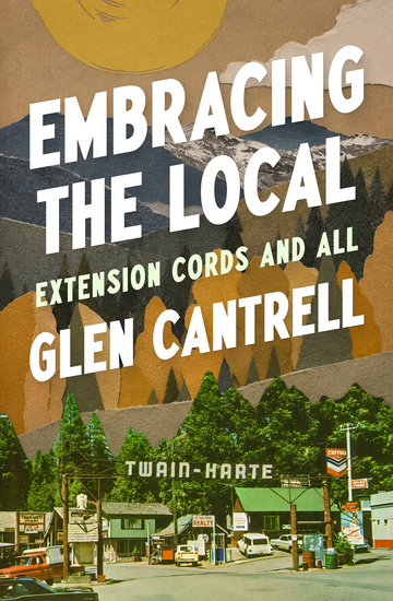 Book cover for Embracing the Local: Extension Cords and All by Glen Cantrell, featuring a vintage collage of a small Sierra Nevada mountain town beneath layered pine-covered mountains.