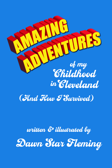 Blue cover with the words “Amazing Adventures” in bright yellow with red shading, mimicking Superman font. The words “of my Childhood in Cleveland (And How I Survived)” and “Written and Illustrated by Dawn Star Fleming” are in large, white, scrolled font.