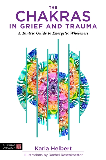 Book cover of "The Chakras in Grief and Trauma: A Tantric Guide to Energetic Wholeness" by Karla Helbert, with illustrations by Rachel Rosenkoetter. The design features a vibrant, multicolored mandala-style chakra illustration fragmented by vertical turqu