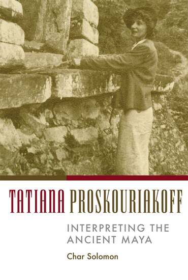 Cover of Tatiana Proskouriakoff: Interpreting the Ancient Maya