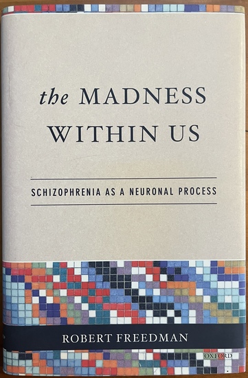 Freedman R. The Madness Within Us: Schizophrenia as a Neuronal Process 