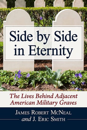 "Side by Side in Eternity: The Lives Behind Adjacent American Military Graves" (McFarland Books, Jefferson, North Carolina"